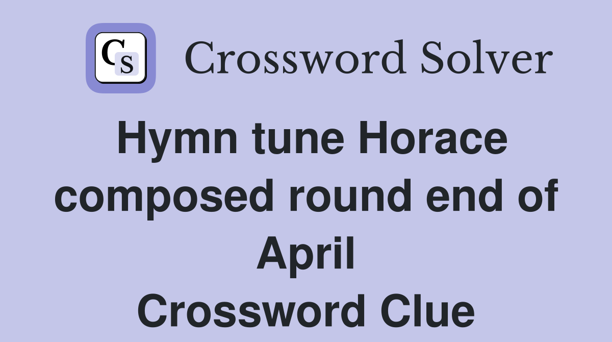 Hymn tune Horace composed round end of April Crossword Clue