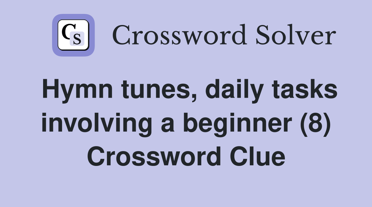 Hymn tunes, daily tasks involving a beginner (8) Crossword Clue