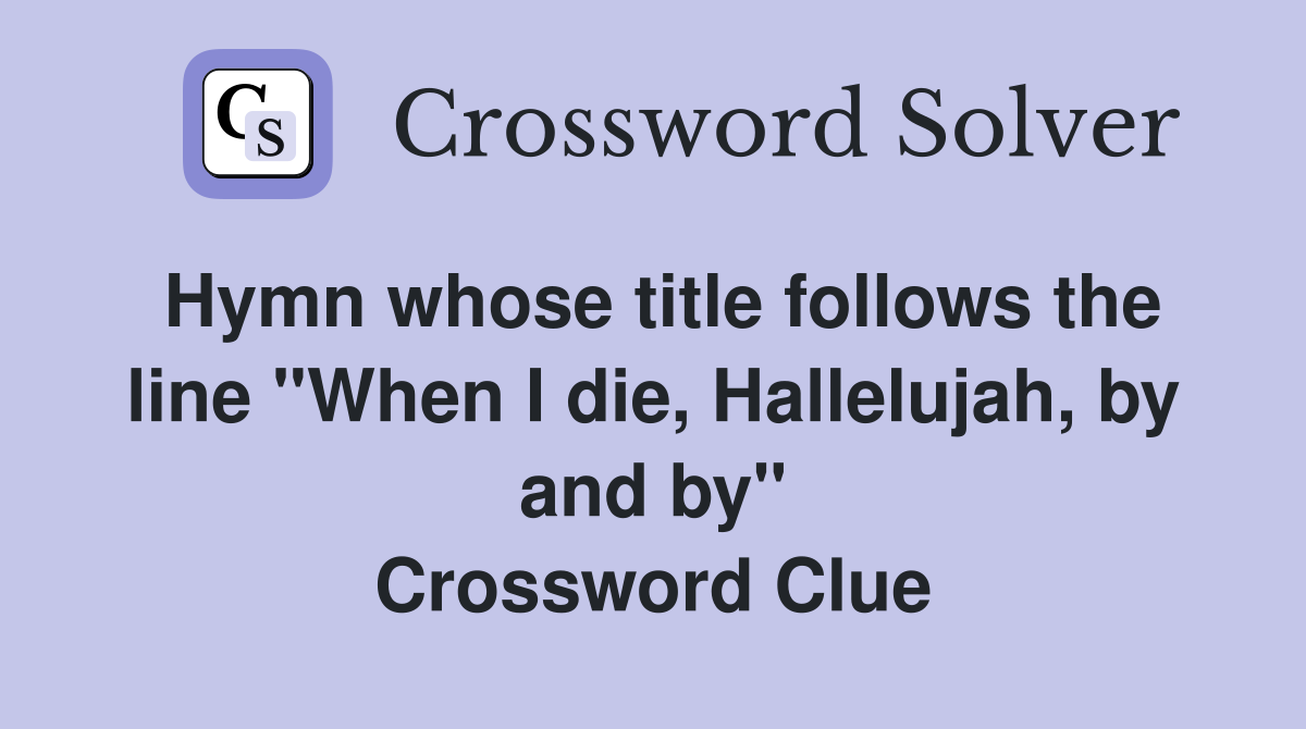 Hymn whose title follows the line "When I die, Hallelujah, by and by" Crossword Clue