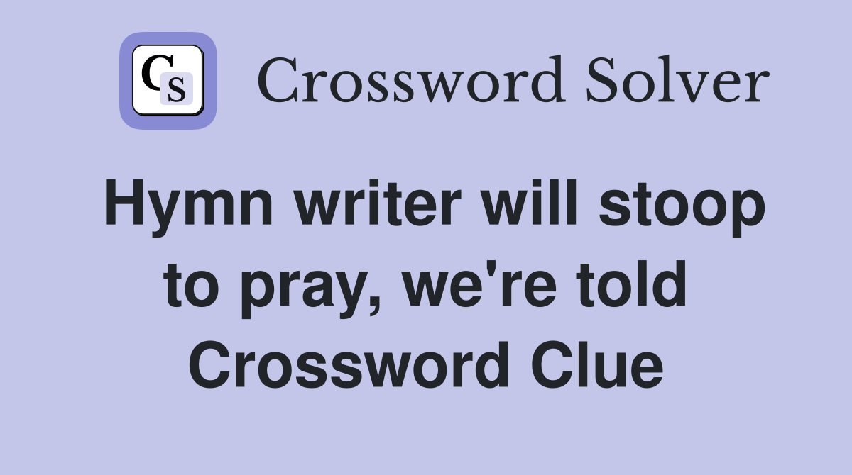 Hymn writer will stoop to pray, we're told Crossword Clue