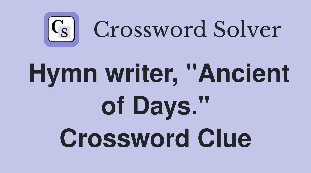 Hymn writer, "Ancient of Days." Crossword Clue