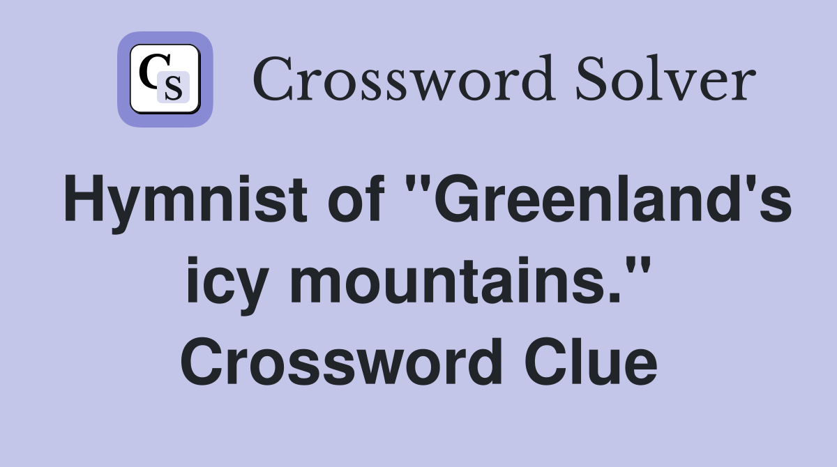 Hymnist of "Greenland's icy mountains." Crossword Clue