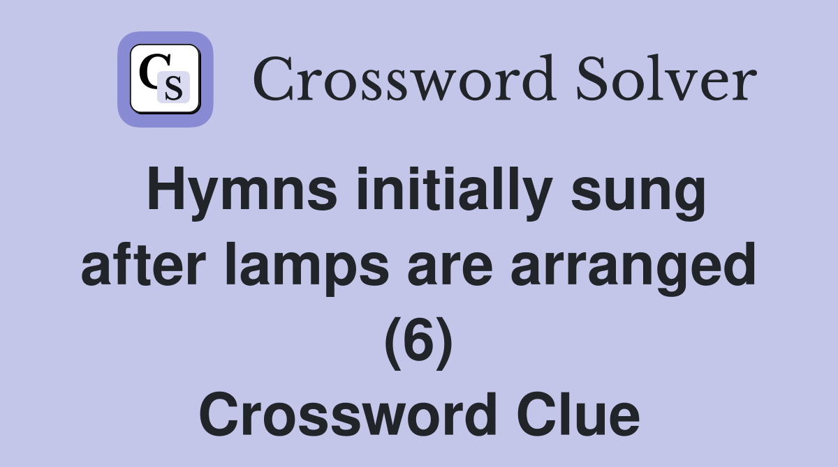 Hymns initially sung after lamps are arranged (6) Crossword Clue