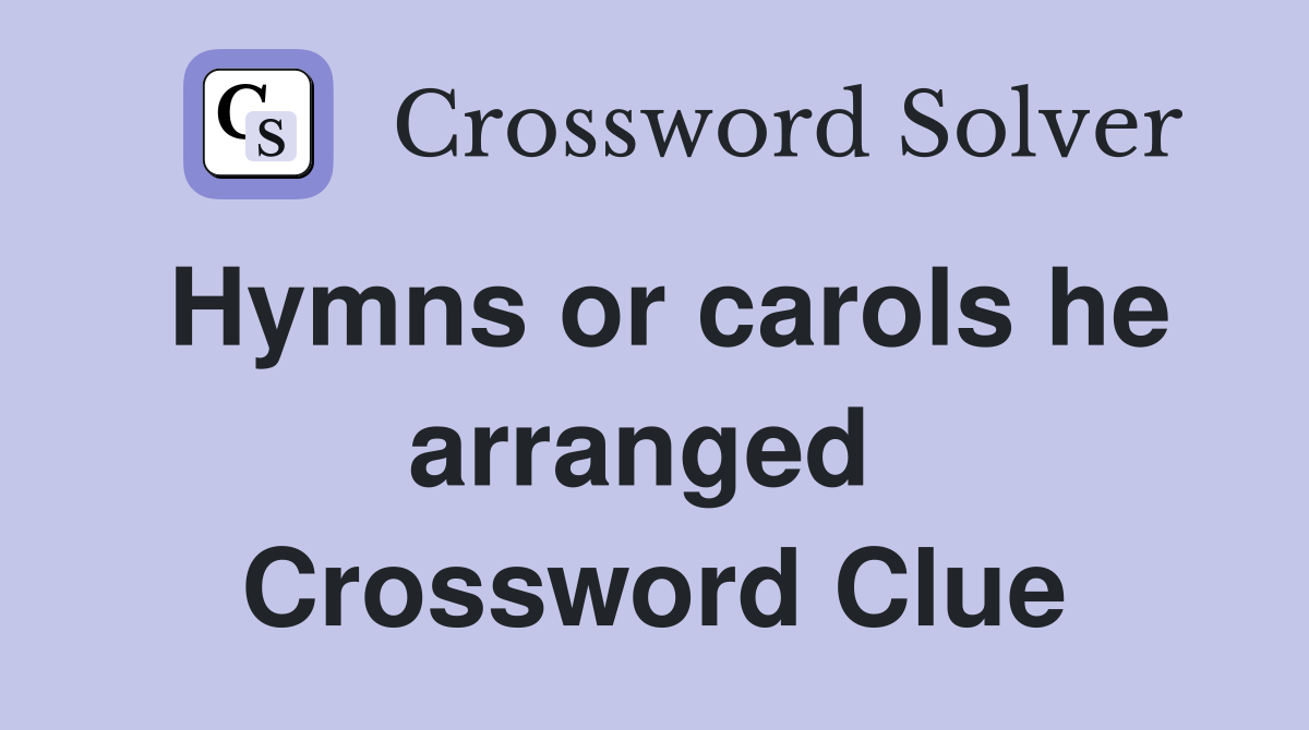 Hymns or carols he arranged  Crossword Clue