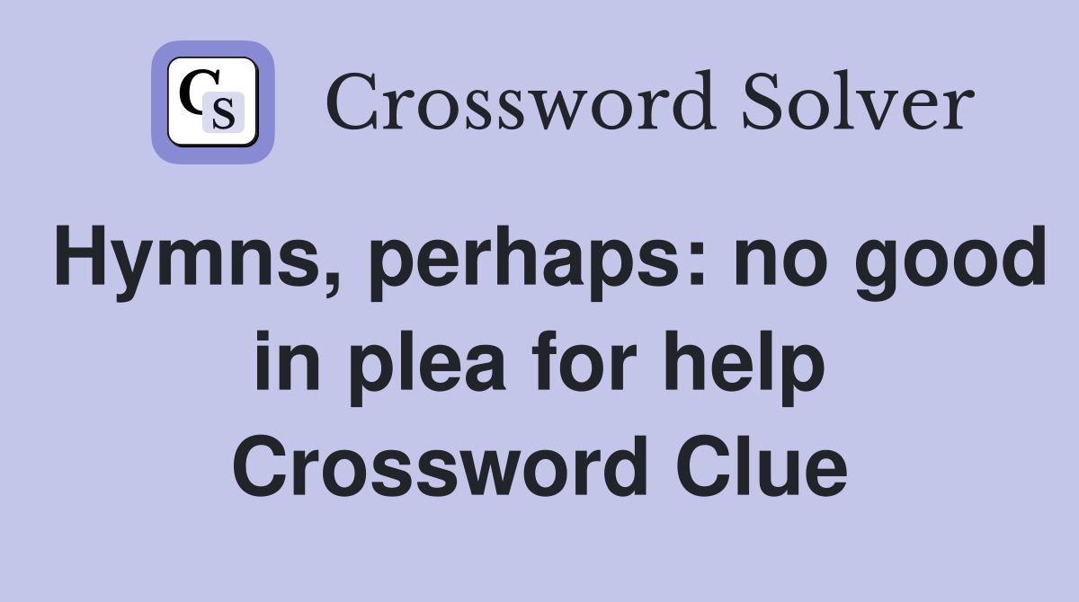 Hymns, perhaps: no good in plea for help Crossword Clue