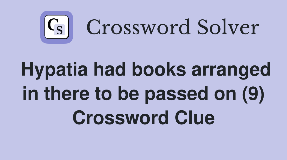 Hypatia had books arranged in there to be passed on (9) Crossword Clue