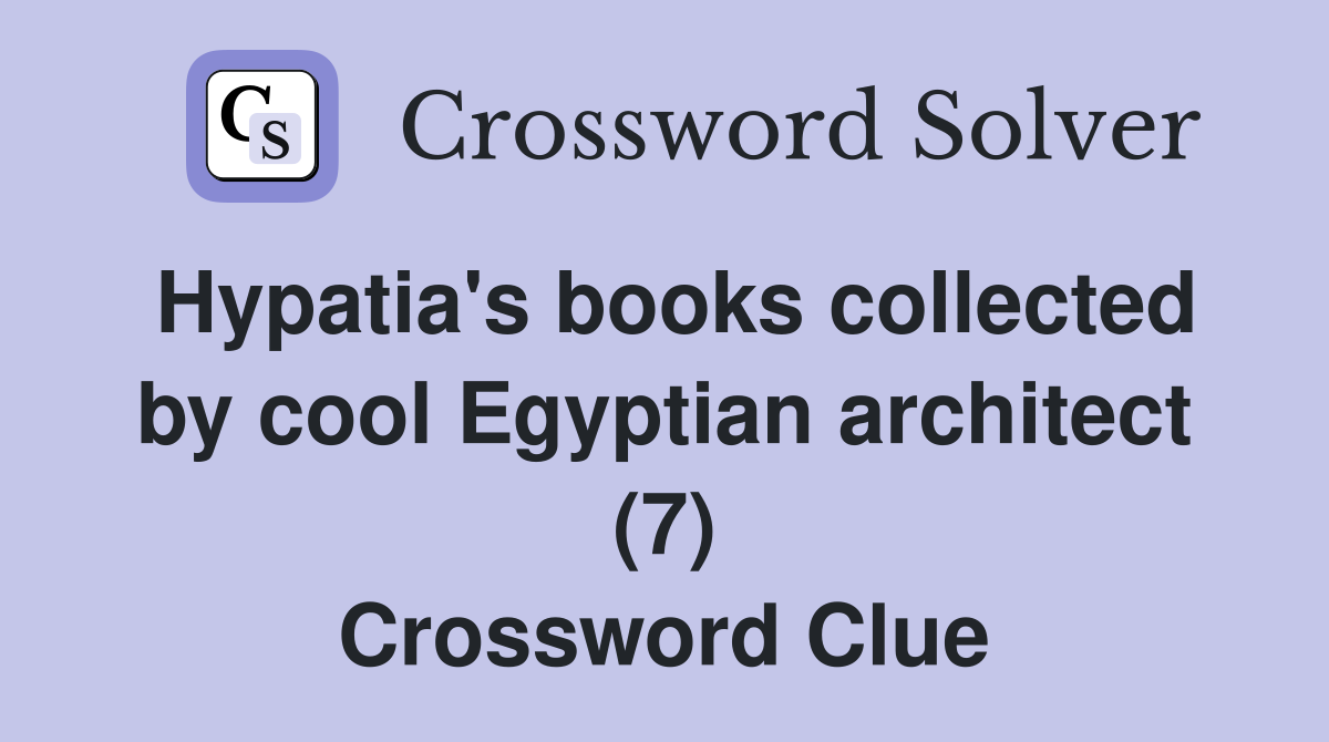 Hypatia's books collected by cool Egyptian architect (7) Crossword Clue