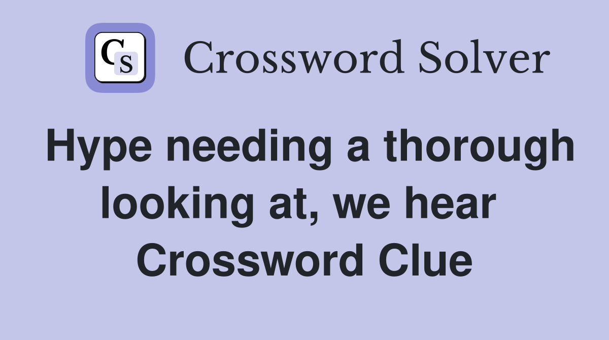Hype needing a thorough looking at, we hear  Crossword Clue