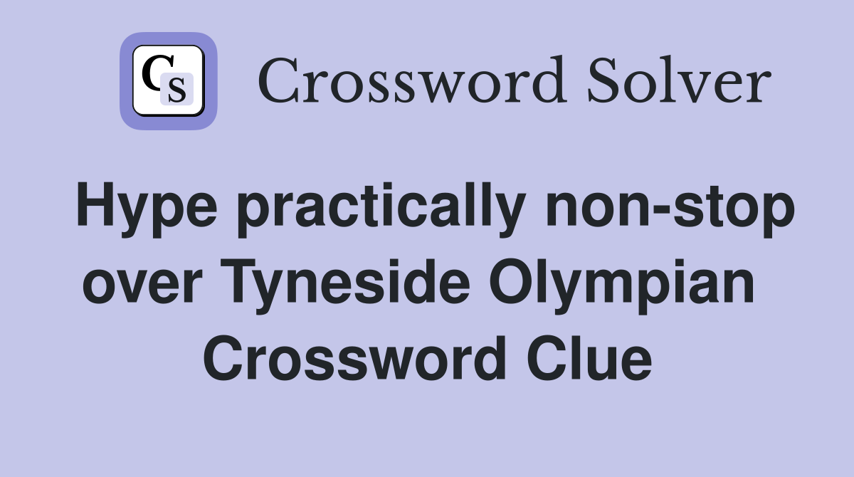 Hype practically non-stop over Tyneside Olympian  Crossword Clue