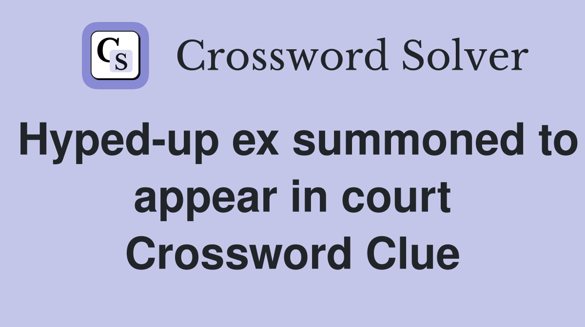 Hyped-up ex summoned to appear in court Crossword Clue