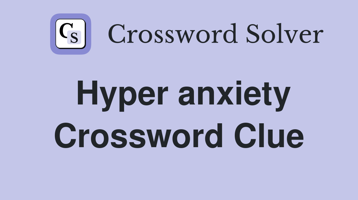 Hyper anxiety Crossword Clue