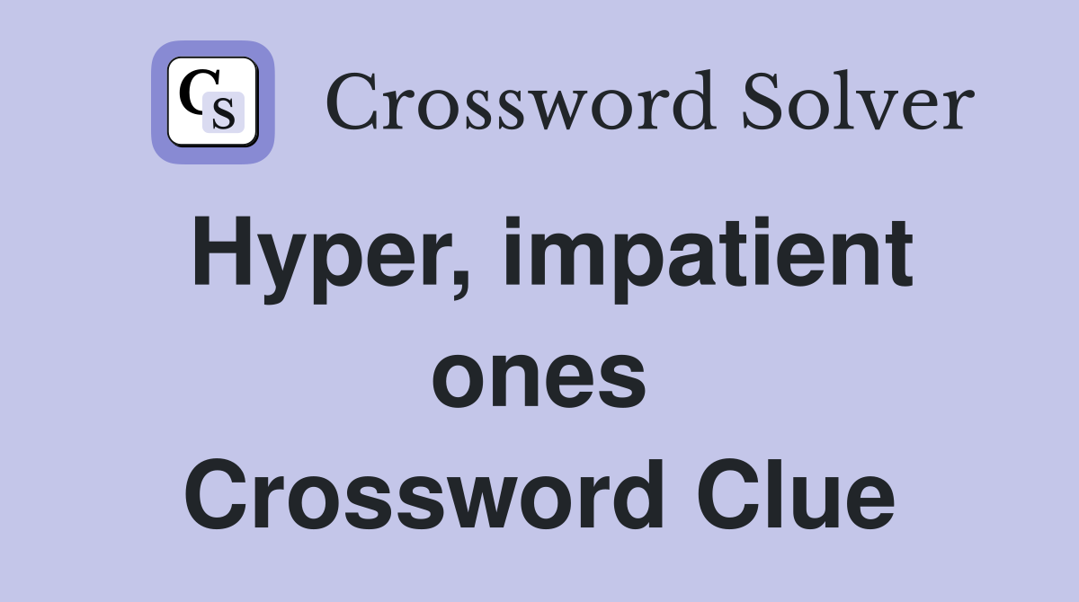 Hyper, impatient ones Crossword Clue