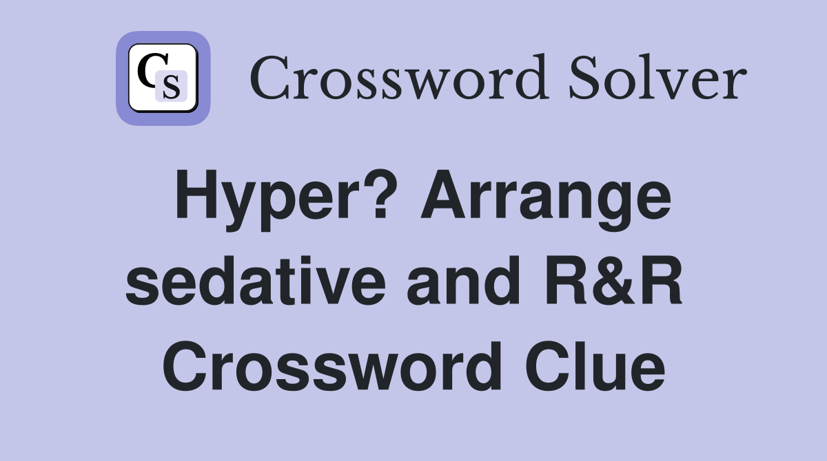 Hyper? Arrange sedative and R&R  Crossword Clue