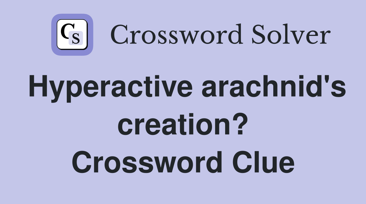 Hyperactive arachnid's creation? Crossword Clue