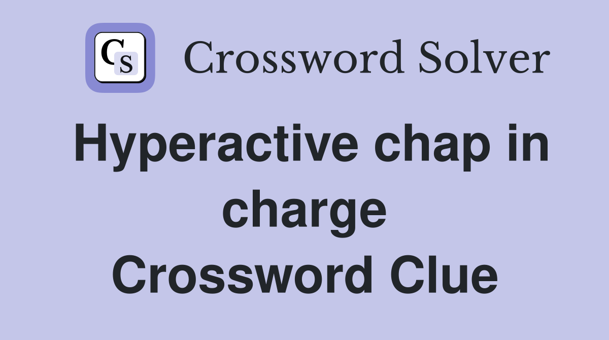 Hyperactive chap in charge Crossword Clue
