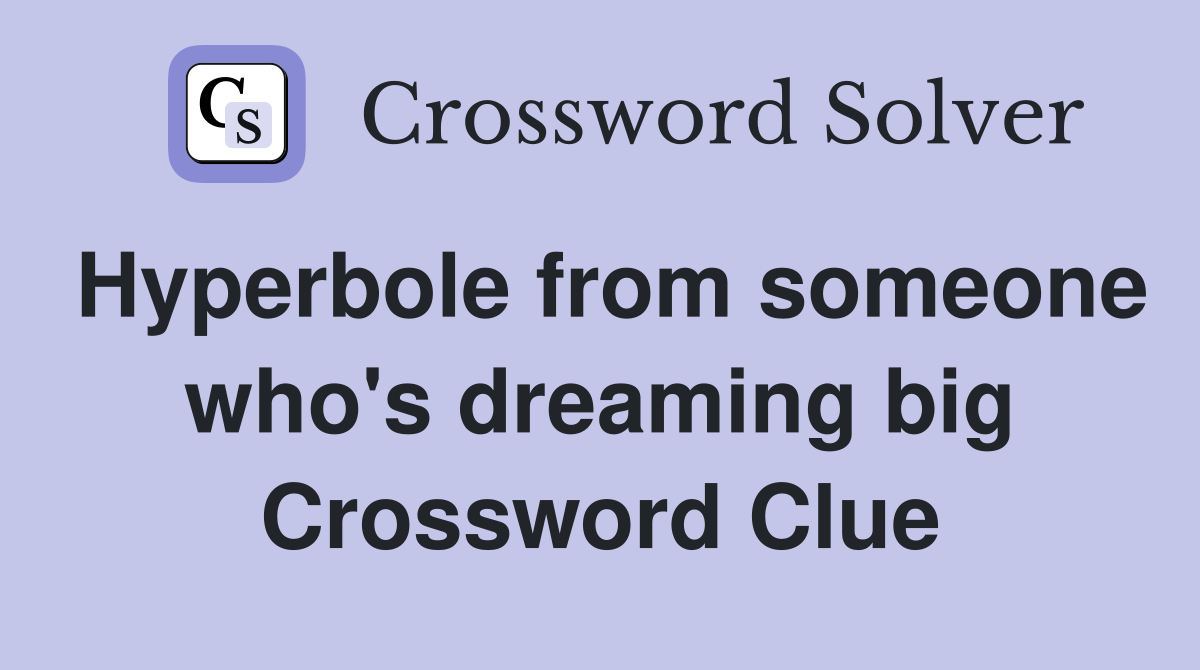 Hyperbole from someone who's dreaming big Crossword Clue