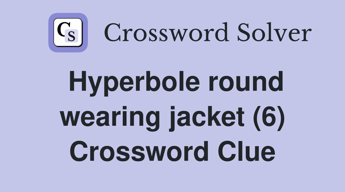 Hyperbole round wearing jacket (6) Crossword Clue
