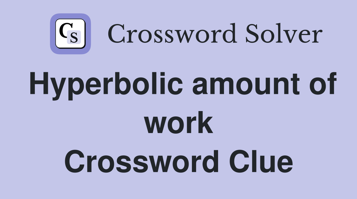 Hyperbolic amount of work Crossword Clue