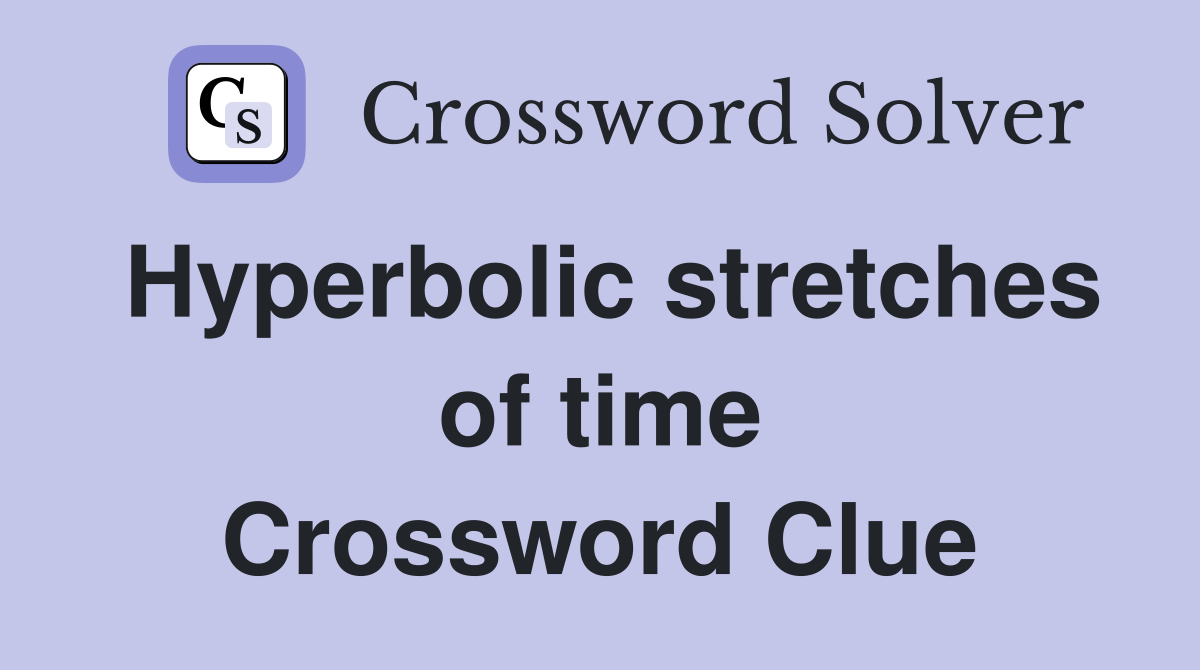 Hyperbolic stretches of time Crossword Clue