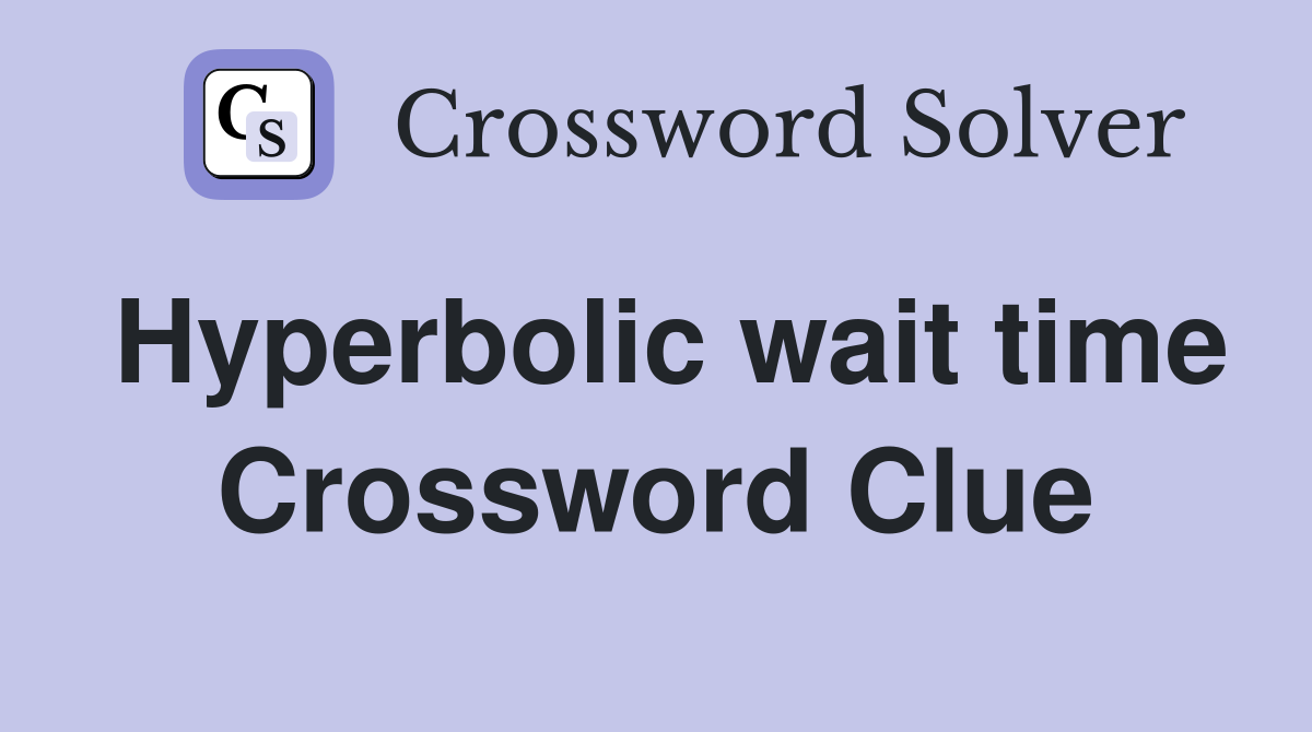 Hyperbolic wait time Crossword Clue