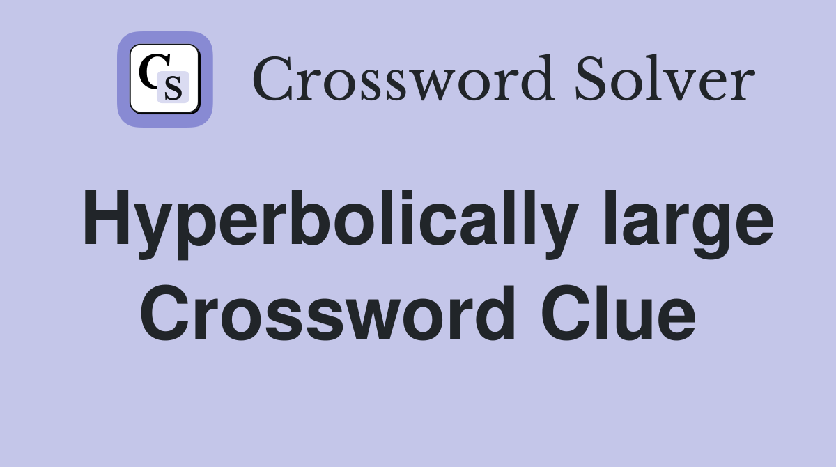 Hyperbolically large Crossword Clue