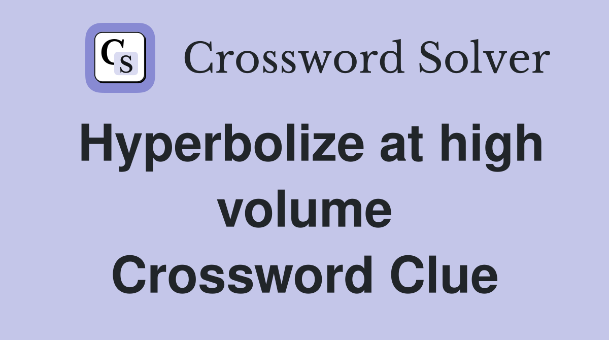 Hyperbolize at high volume Crossword Clue