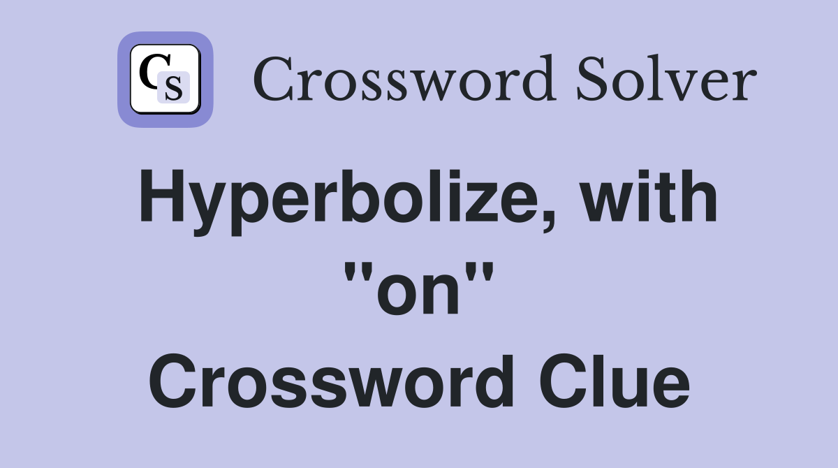 Hyperbolize, with ''on'' Crossword Clue