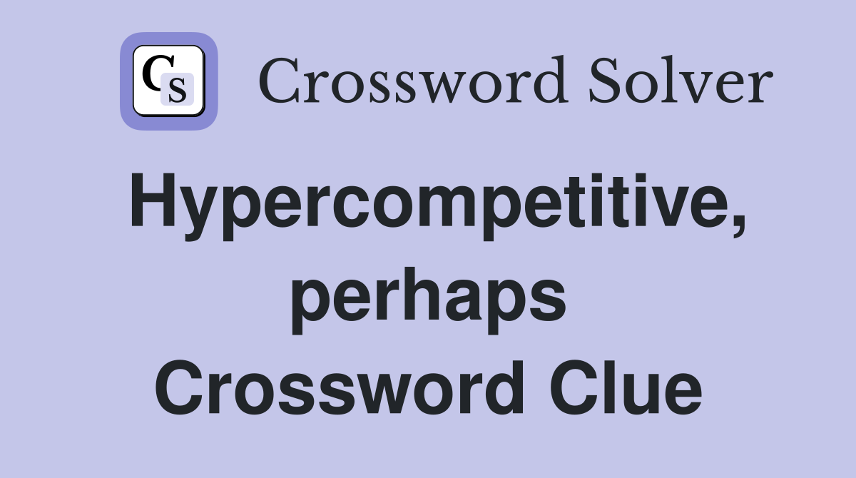 Hypercompetitive, perhaps Crossword Clue