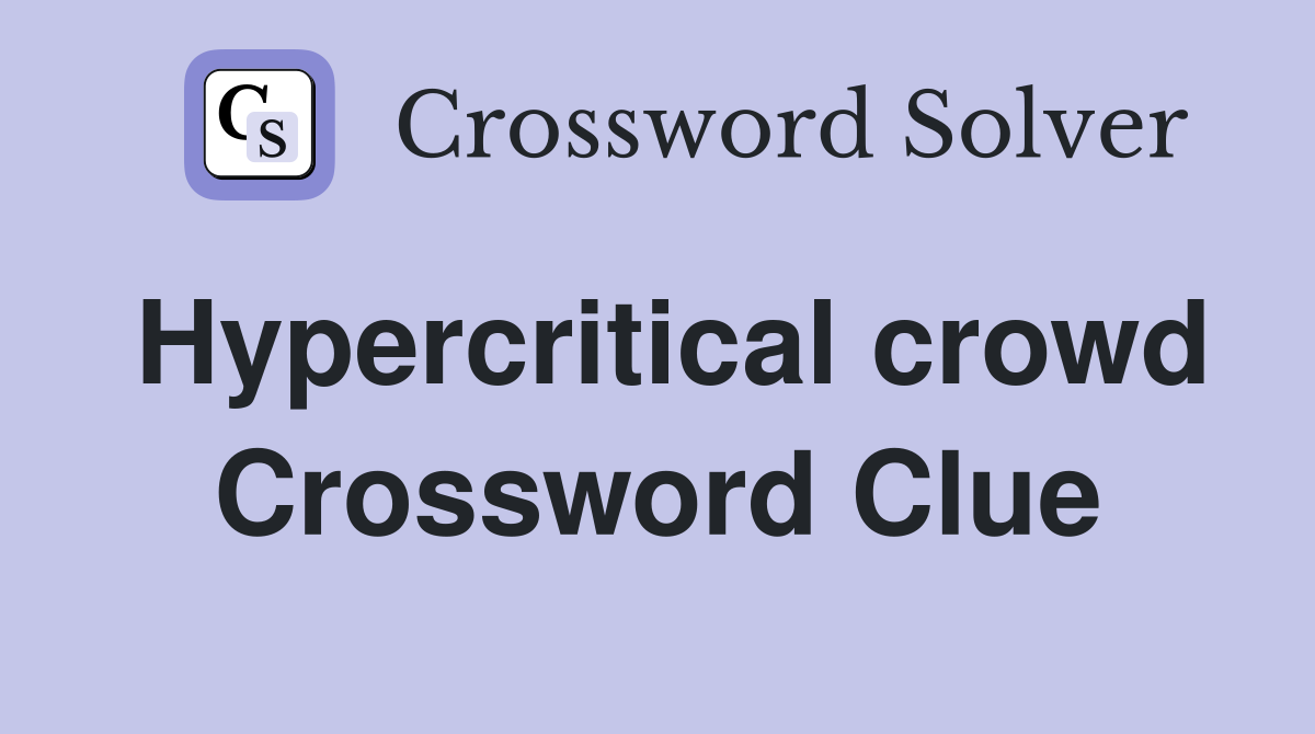 Hypercritical crowd Crossword Clue