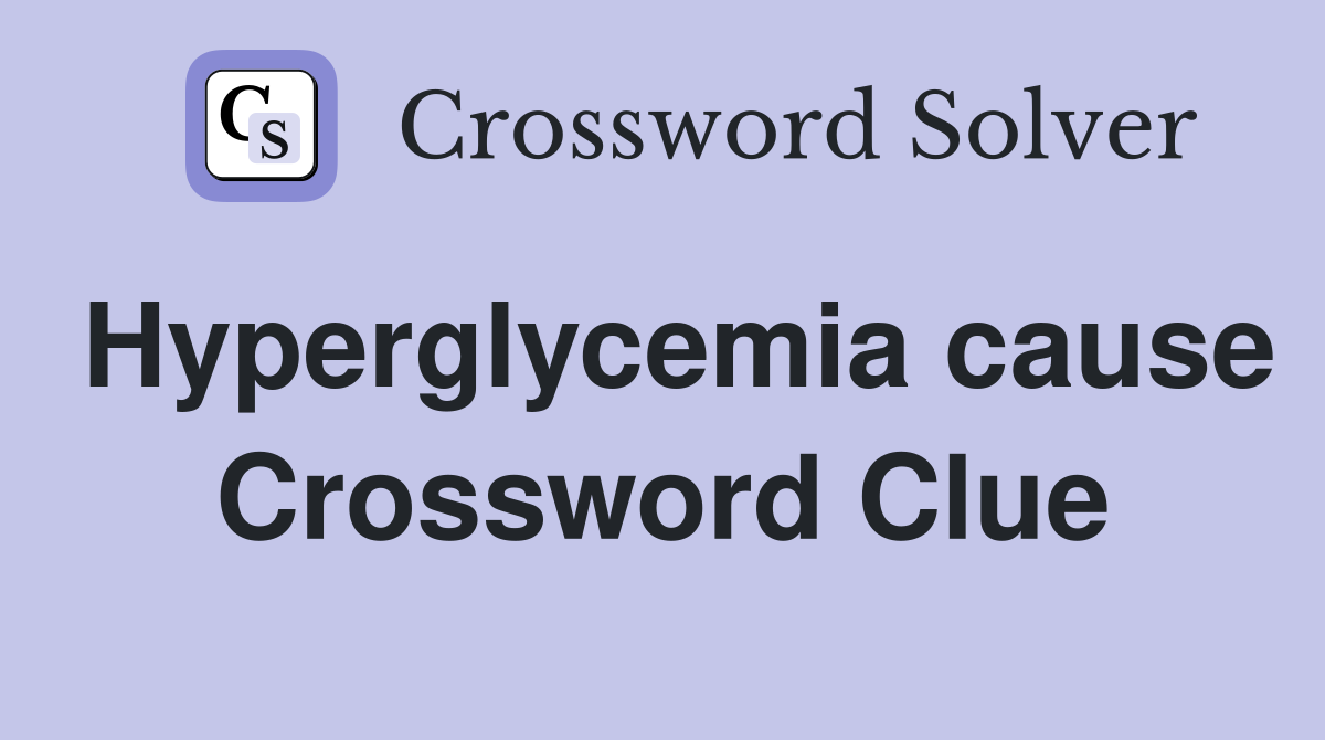 Hyperglycemia cause Crossword Clue