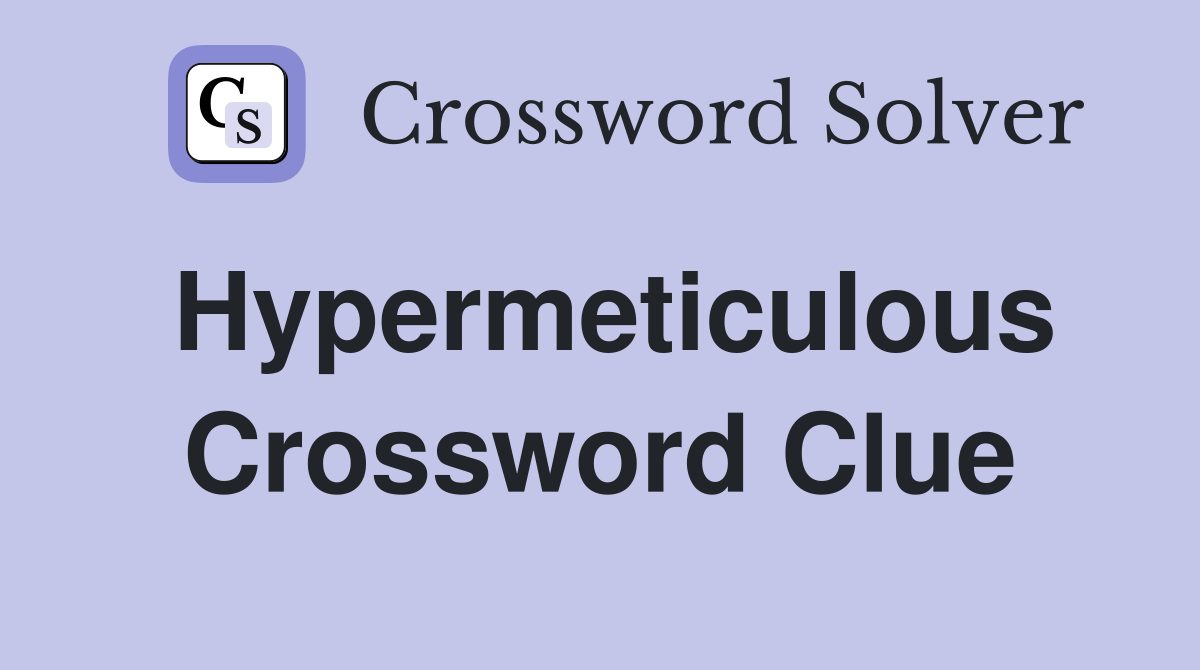 Hypermeticulous Crossword Clue