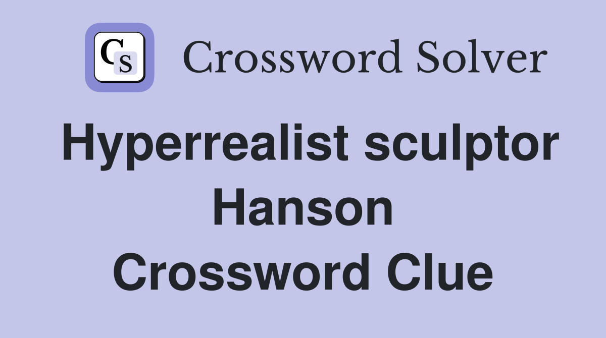 Hyperrealist sculptor Hanson Crossword Clue