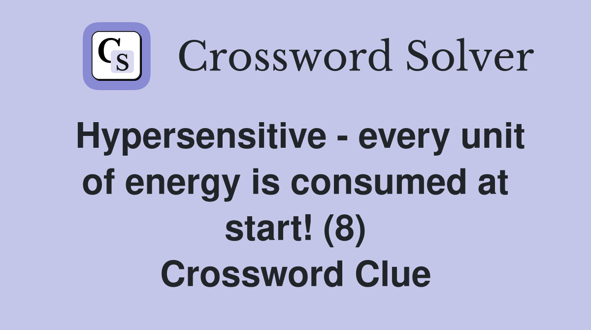 Hypersensitive - every unit of energy is consumed at start! (8) Crossword Clue