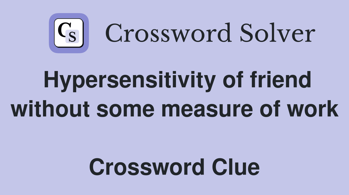 Hypersensitivity of friend without some measure of work  Crossword Clue