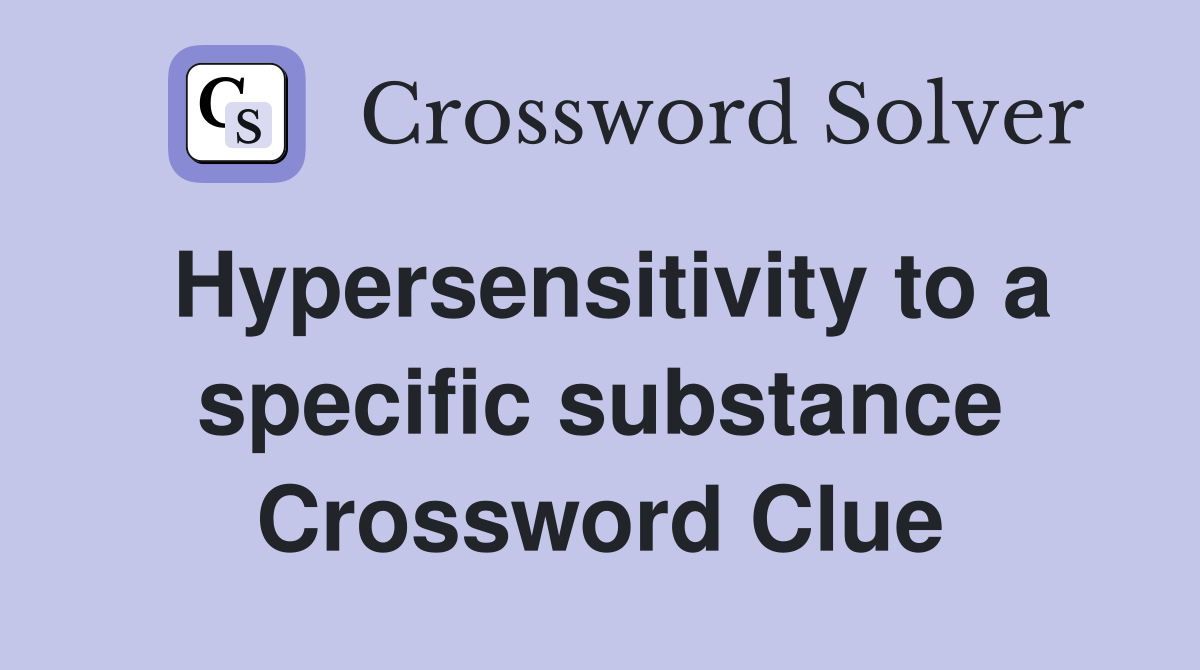 Hypersensitivity to a specific substance Crossword Clue
