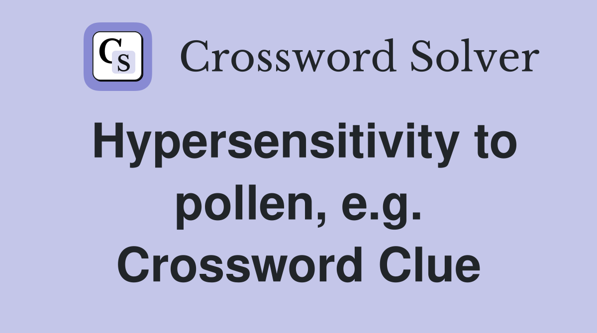 Hypersensitivity to pollen, e.g. Crossword Clue