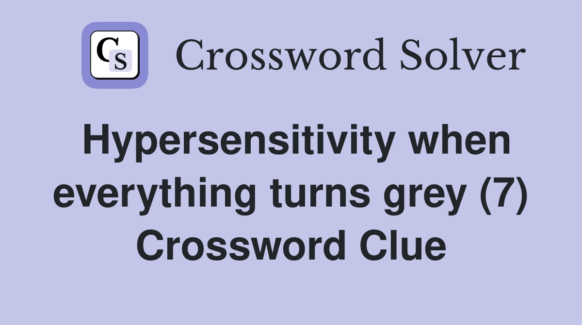 Hypersensitivity when everything turns grey (7) Crossword Clue