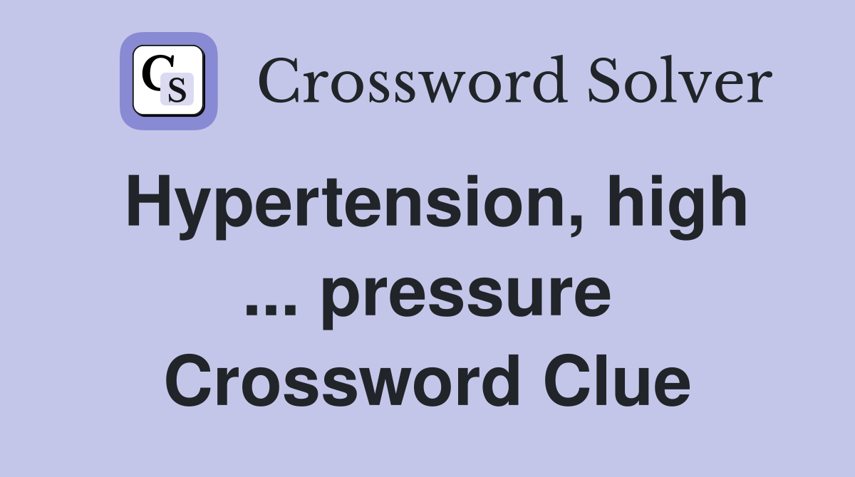 Hypertension, high ... pressure Crossword Clue