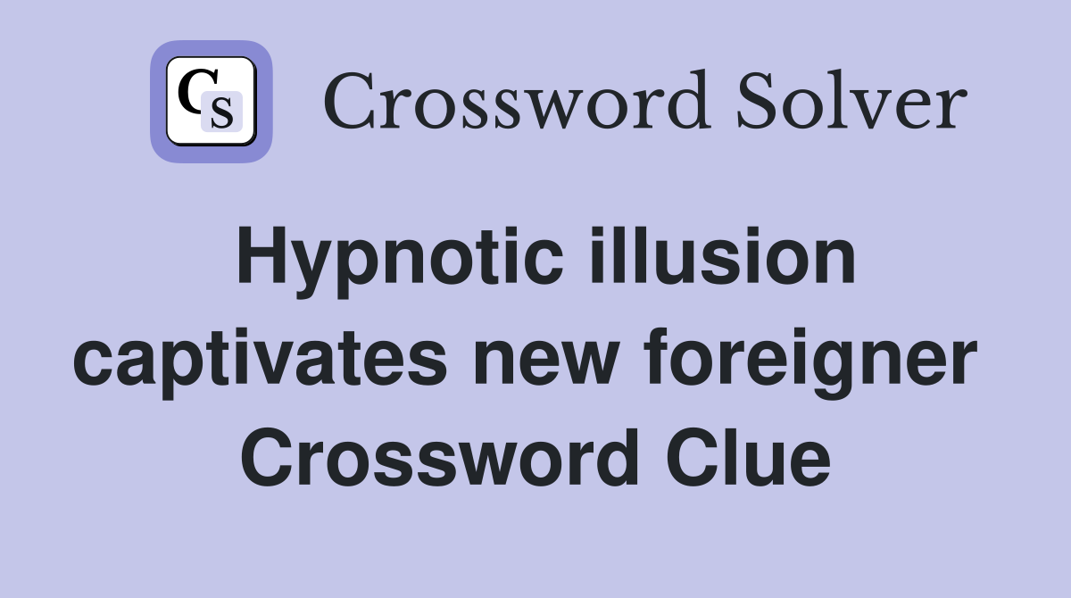 Hypnotic illusion captivates new foreigner  Crossword Clue