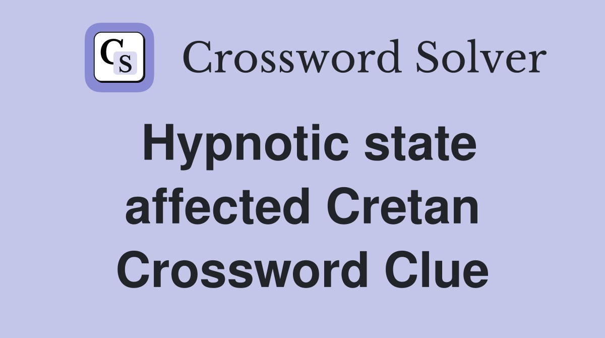 Hypnotic state affected Cretan Crossword Clue