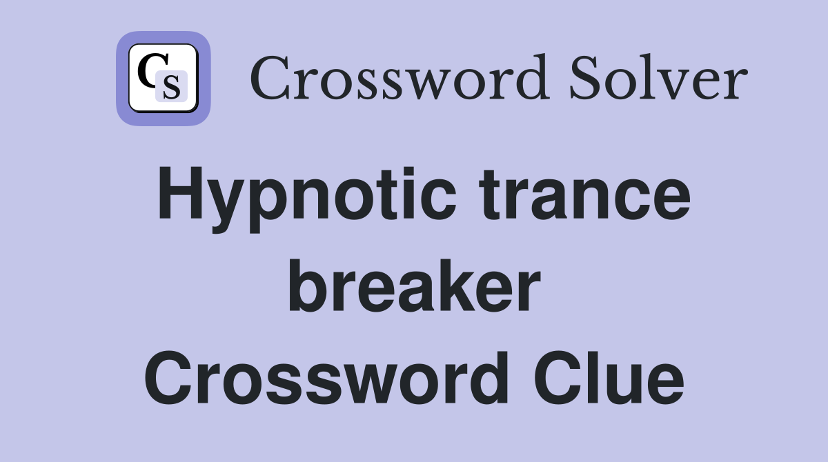 Hypnotic trance breaker Crossword Clue