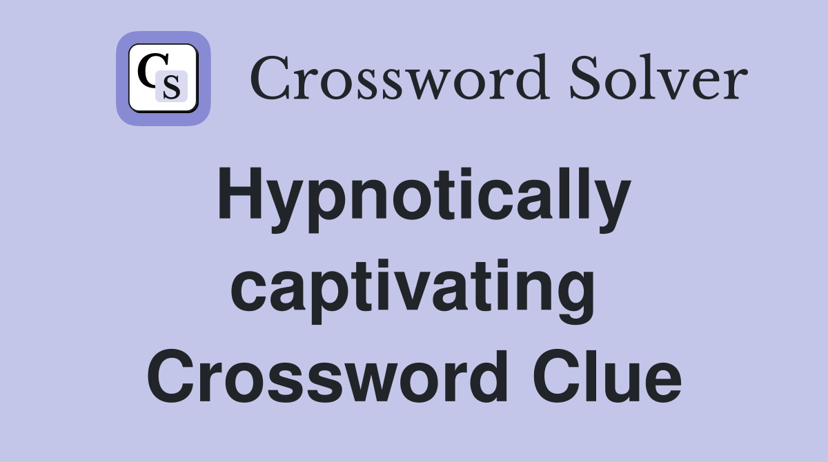 Hypnotically captivating Crossword Clue