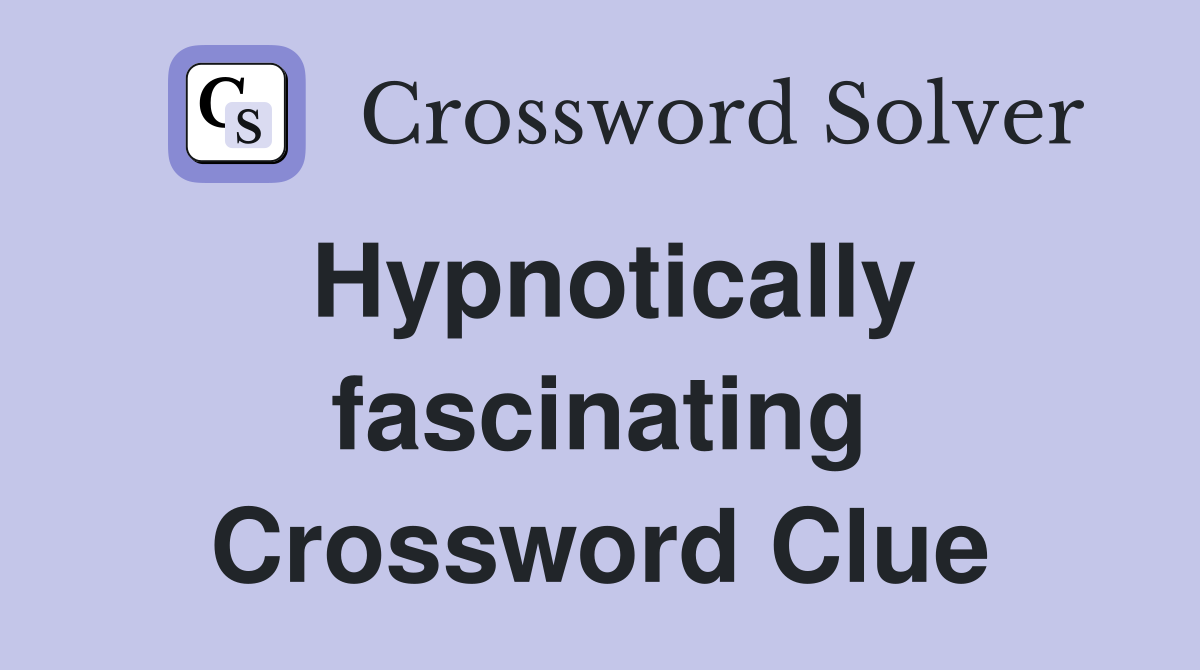 Hypnotically fascinating Crossword Clue