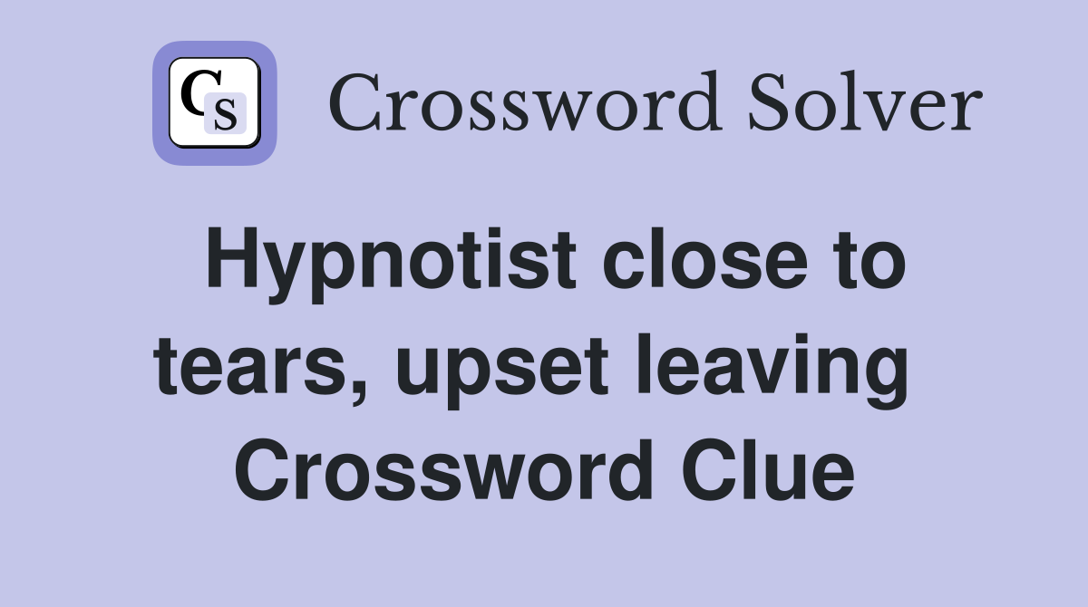 Hypnotist close to tears, upset leaving  Crossword Clue