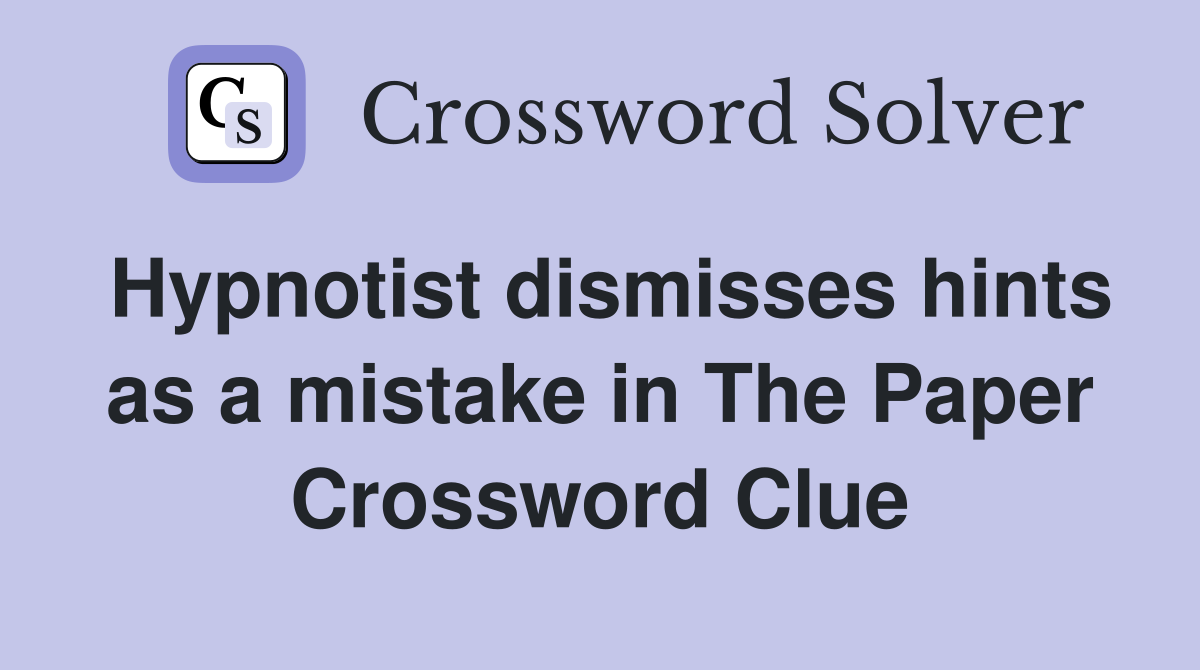 Hypnotist dismisses hints as a mistake in The Paper Crossword Clue