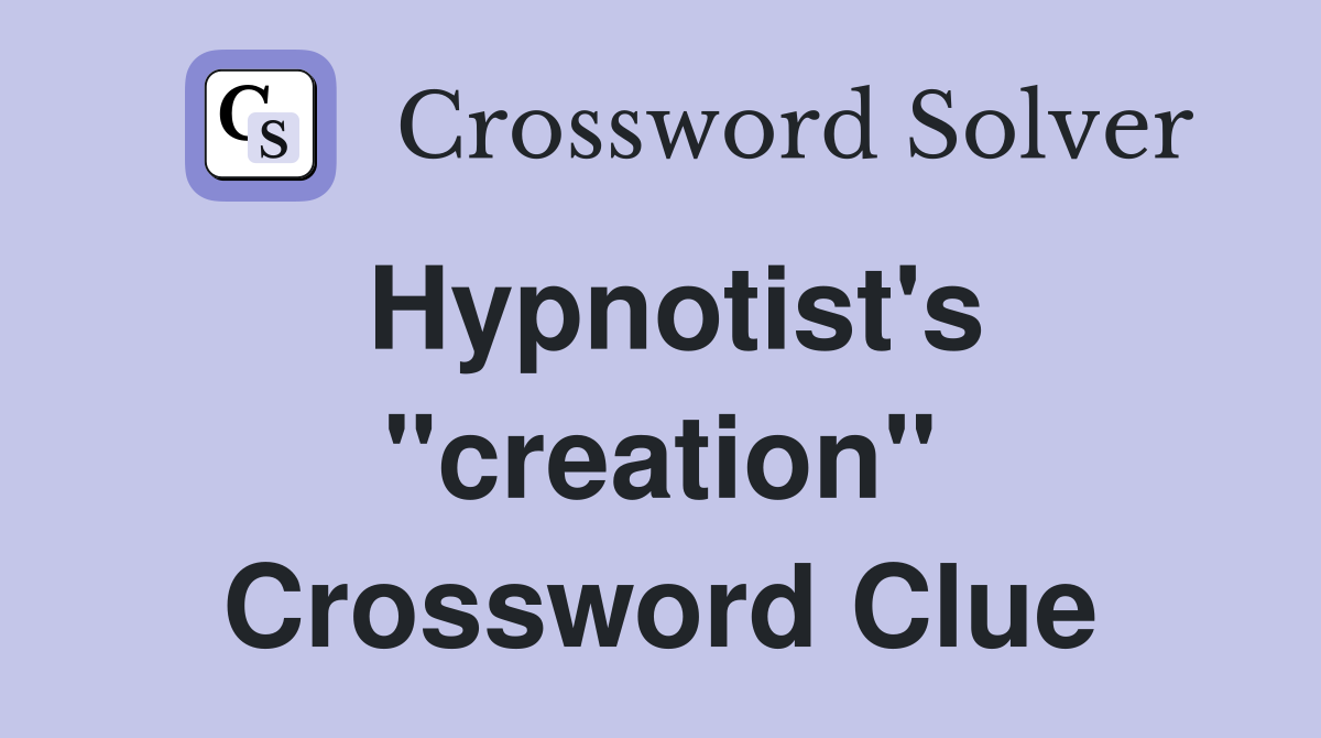 Hypnotist's "creation" Crossword Clue