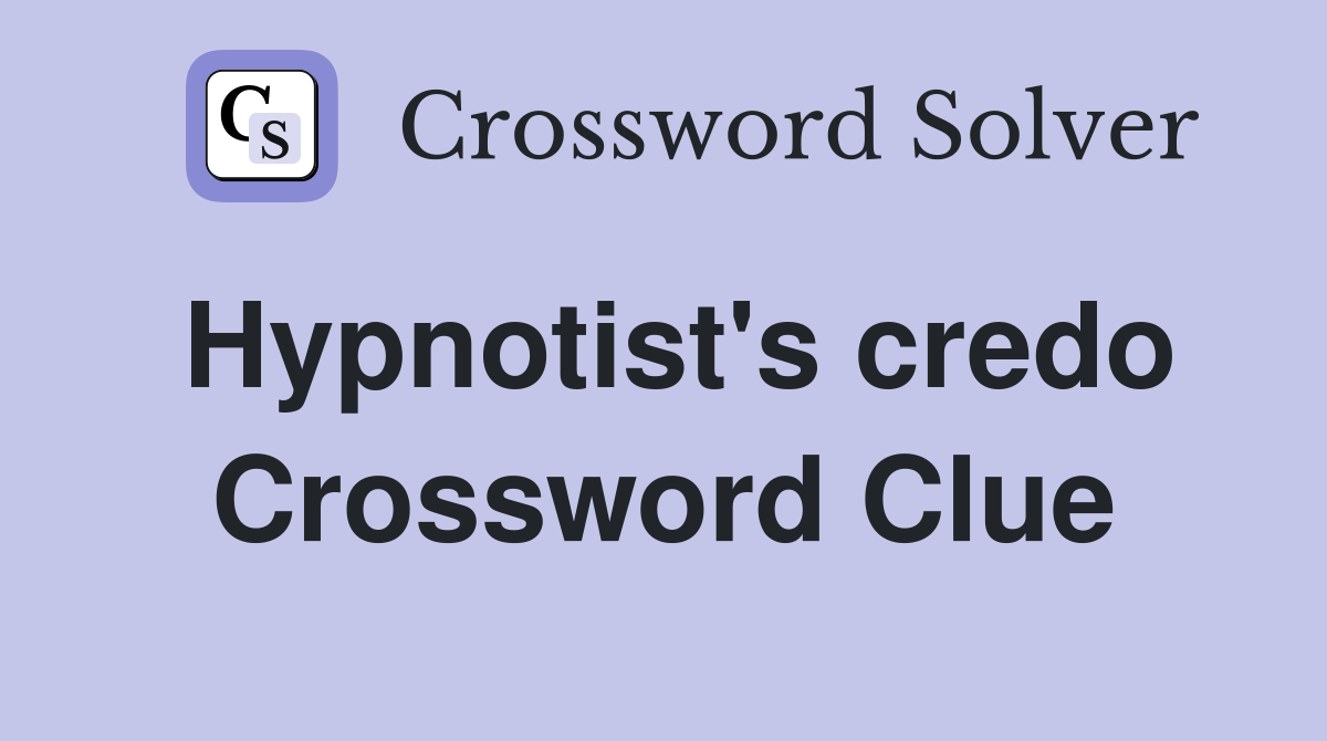 Hypnotist's credo Crossword Clue