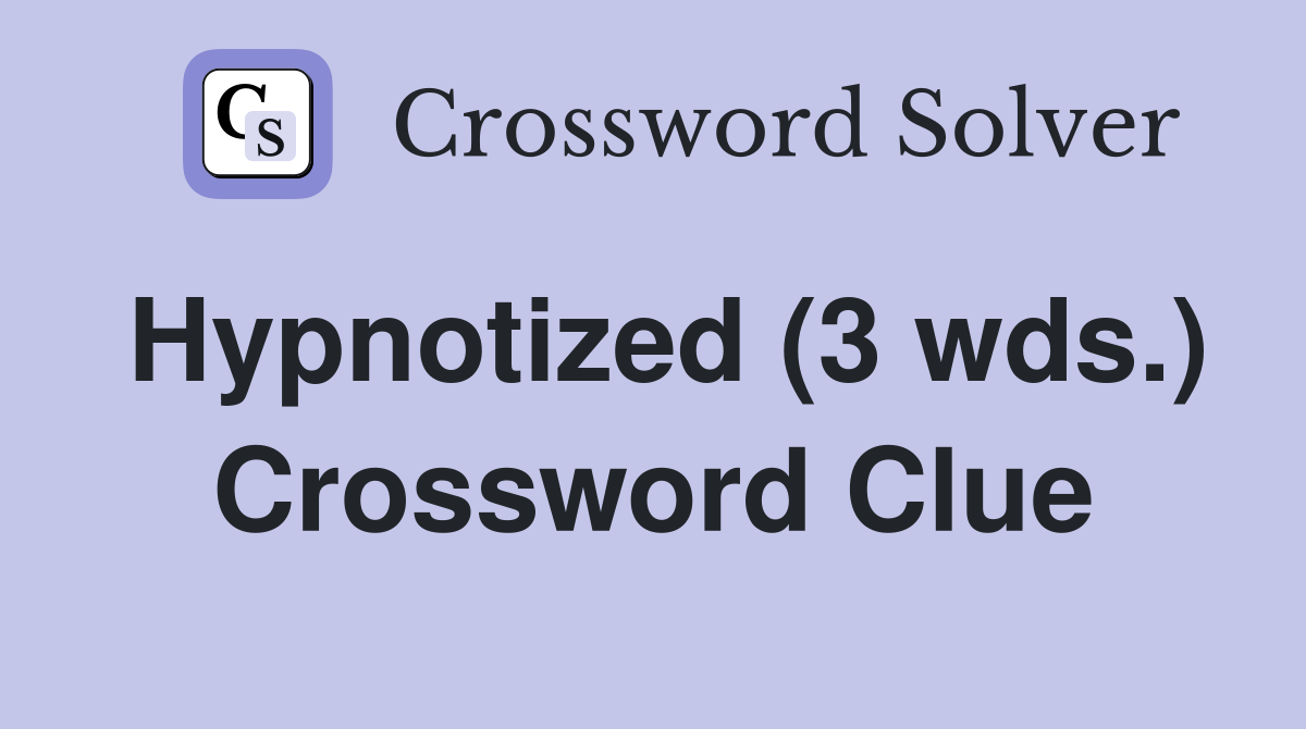 Hypnotized (3 wds.) Crossword Clue