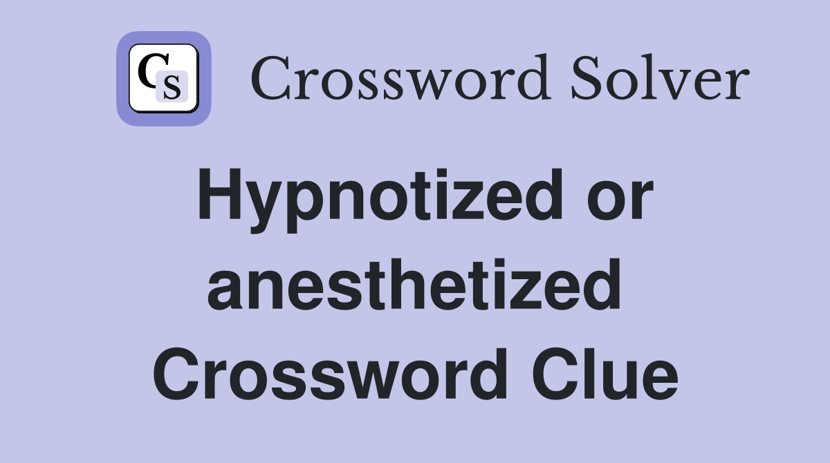 Hypnotized or anesthetized Crossword Clue