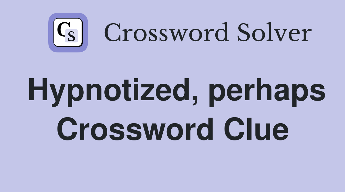 Hypnotized, perhaps Crossword Clue